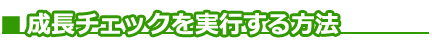 ■成長チェックを実行する方法